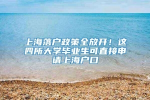 上海落户政策全放开！这四所大学毕业生可直接申请上海户口