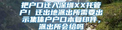 把户口迁入深圳XX托管户！迁出地派出所需要出示集体户户口本复印件，派出所会给吗