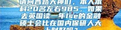 请问各路大神们，本人本科20名左右985，如果去英国读一年lse的金融硕士会比在国内保研人大上财好吗？