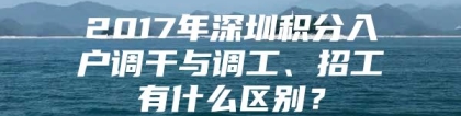 2017年深圳积分入户调干与调工、招工有什么区别？