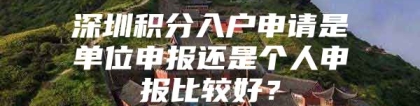 深圳积分入户申请是单位申报还是个人申报比较好？