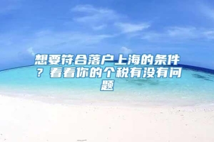 想要符合落户上海的条件？看看你的个税有没有问题