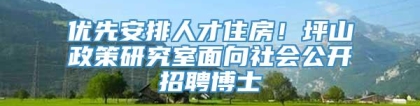 优先安排人才住房！坪山政策研究室面向社会公开招聘博士