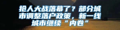 抢人大战落幕了？部分城市调整落户政策，新一线城市继续“内卷”