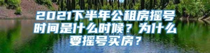 2021下半年公租房摇号时间是什么时候？为什么要摇号买房？