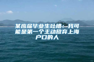 某应届毕业生吐槽：我可能是第一个主动放弃上海户口的人