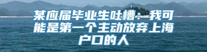 某应届毕业生吐槽：我可能是第一个主动放弃上海户口的人