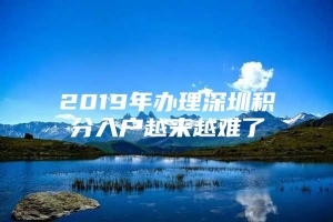 2019年办理深圳积分入户越来越难了