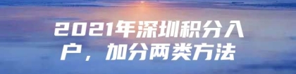 2021年深圳积分入户，加分两类方法