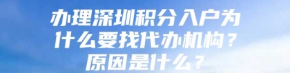 办理深圳积分入户为什么要找代办机构？原因是什么？