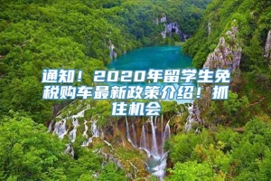 通知！2020年留学生免税购车最新政策介绍！抓住机会