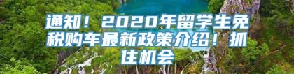 通知！2020年留学生免税购车最新政策介绍！抓住机会