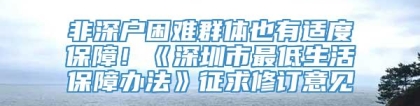 非深户困难群体也有适度保障！《深圳市最低生活保障办法》征求修订意见