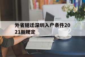 外省随迁深圳入户条件2021新规定(外省随迁深圳入户条件2021新规定是什么)