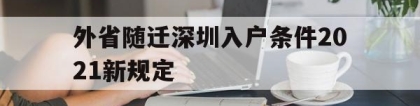 外省随迁深圳入户条件2021新规定(外省随迁深圳入户条件2021新规定是什么)