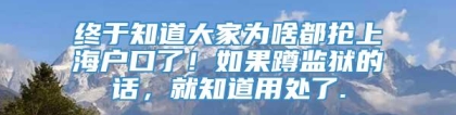 终于知道大家为啥都抢上海户口了！如果蹲监狱的话，就知道用处了.