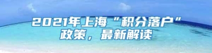 2021年上海“积分落户”政策，最新解读