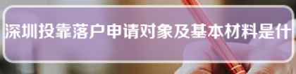 深圳投靠落户申请对象及基本材料是什么？(深圳投靠入户条件)