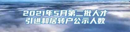 2021年5月第二批人才引进和居转户公示人数