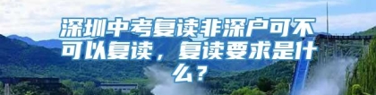 深圳中考复读非深户可不可以复读，复读要求是什么？