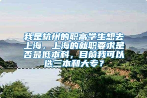 我是杭州的职高学生想去上海，上海的就职要求是否最低本科，目前我可以选三本和大专？