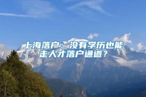 上海落户：没有学历也能走人才落户通道？