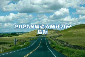 2021深圳老人随迁入户指标