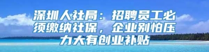 深圳人社局：招聘员工必须缴纳社保，企业别怕压力大有创业补贴