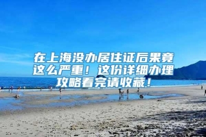 在上海没办居住证后果竟这么严重！这份详细办理攻略看完请收藏！