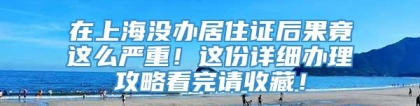 在上海没办居住证后果竟这么严重！这份详细办理攻略看完请收藏！