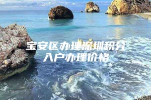 宝安区办理深圳积分入户办理价格