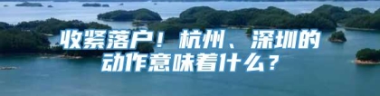 收紧落户！杭州、深圳的动作意味着什么？