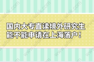 国内大专直读境外研究研究生能不能申请在上海落户！