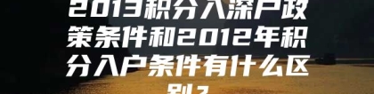 2013积分入深户政策条件和2012年积分入户条件有什么区别？