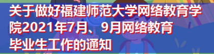 关于做好福建师范大学网络教育学院2021年7月、9月网络教育毕业生工作的通知