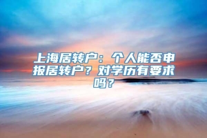 上海居转户：个人能否申报居转户？对学历有要求吗？