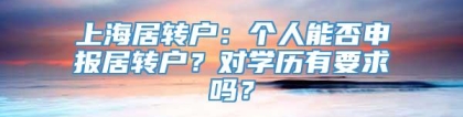 上海居转户：个人能否申报居转户？对学历有要求吗？