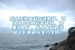 成人函授本科在读期间，可以以大专身份考研吗，如果考上了，成人本科的学籍会影响研究生入学吗？