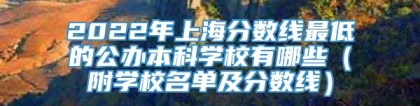 2022年上海分数线最低的公办本科学校有哪些（附学校名单及分数线）