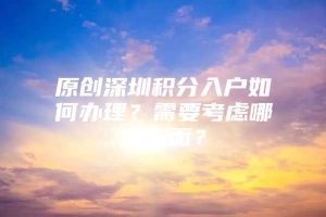 原创深圳积分入户如何办理？需要考虑哪些方面？