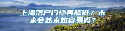 上海落户门槛再降低？未来会越来越容易吗？