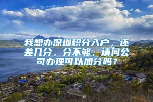 我想办深圳积分入户，还差几分，分不够，请问公司办理可以加分吗？