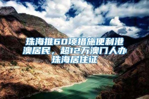 珠海推60项措施便利港澳居民，超12万澳门人办珠海居住证