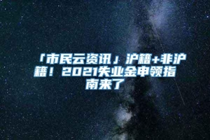 「市民云资讯」沪籍+非沪籍！2021失业金申领指南来了→