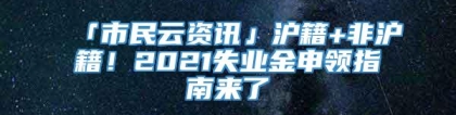 「市民云资讯」沪籍+非沪籍！2021失业金申领指南来了→