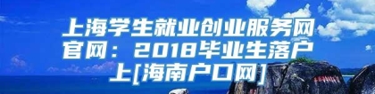 上海学生就业创业服务网官网：2018毕业生落户上[海南户口网]