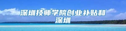 深圳技师学院创业补贴和深圳