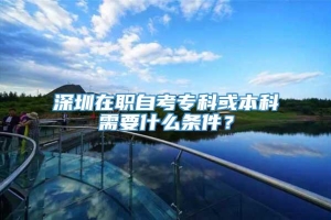 深圳在职自考专科或本科需要什么条件？