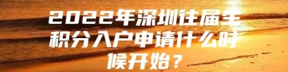 2022年深圳往届生积分入户申请什么时候开始？