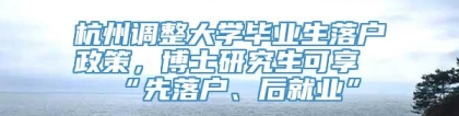 杭州调整大学毕业生落户政策，博士研究生可享“先落户、后就业”